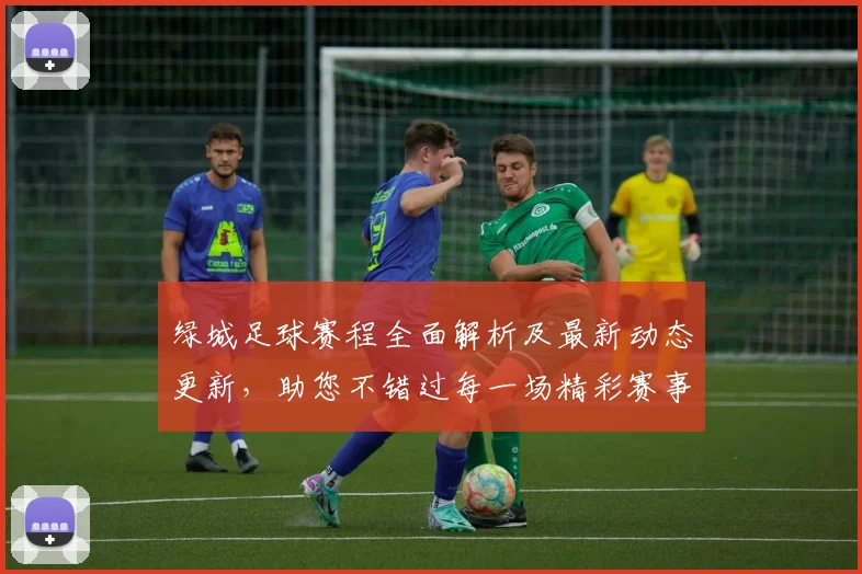 绿城足球赛程全面解析及最新动态更新，助您不错过每一场精彩赛事