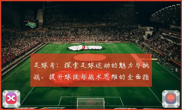 足球考：探索足球运动的魅力与挑战，提升球技与战术思维的全面指南