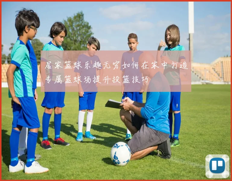 居家篮球乐趣无穷如何在家中打造专属篮球场提升投篮技巧