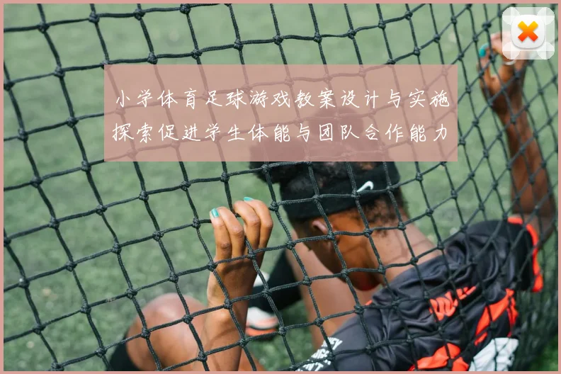 小学体育足球游戏教案设计与实施探索促进学生体能与团队合作能力的提升