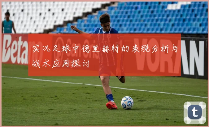 实况足球中德里赫特的表现分析与战术应用探讨