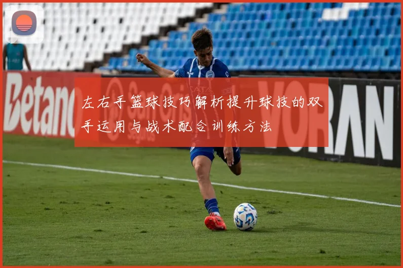 左右手篮球技巧解析提升球技的双手运用与战术配合训练方法