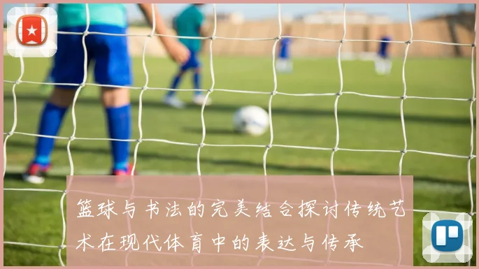 篮球与书法的完美结合探讨传统艺术在现代体育中的表达与传承